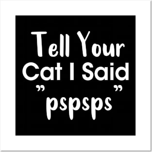 Tell Your Cat I Said Pspsps Posters and Art